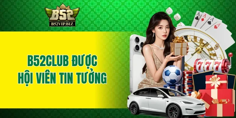 B52club nhận được sự tin tưởng từ hội viên