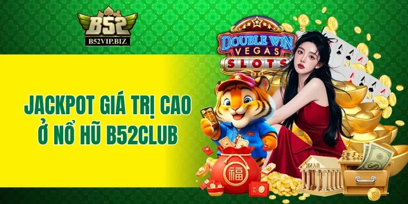 Jackpot giá trị siêu cao ở nổ hũ B52club